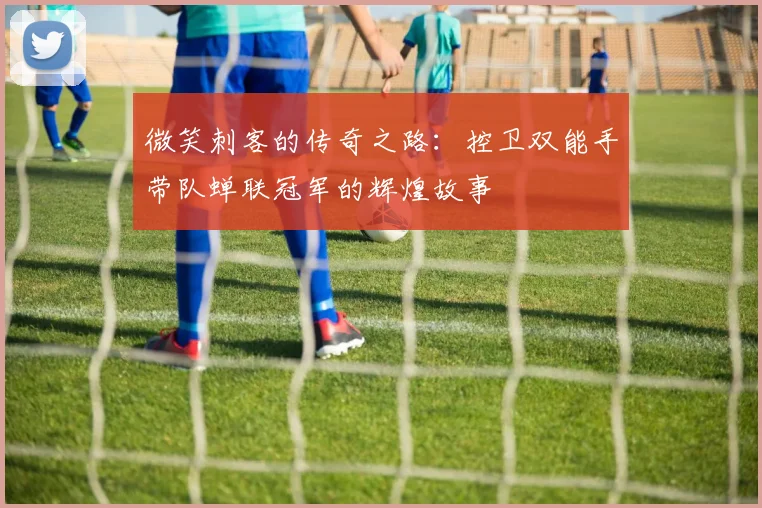 微笑刺客的传奇之路：控卫双能手带队蝉联冠军的辉煌故事