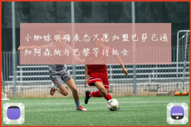 小蜘蛛明确表态只愿加盟巴萨已通知阿森纳与巴黎等待机会