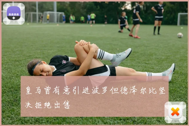 皇马曾有意引进波罗但德泽尔比坚决拒绝出售
